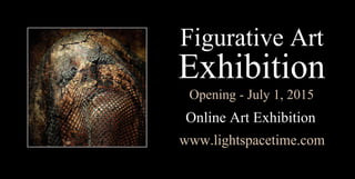 FigurativeArt
Exhibition
Opening-July1,2015
OnlineArtExhibition
www.lightspacetime.com
 