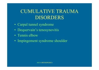 MUN ORTHOPEDICS
CUMULATIVE TRAUMA
DISORDERS
• Carpal tunnel syndrome
• Dequervain’s tenosynovitis
• Tennis elbow
• Impingement syndrome shoulder
 