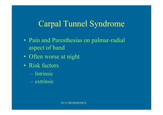 MUN ORTHOPEDICS
Carpal Tunnel Syndrome
• Pain and Paresthesias on palmar-radial
aspect of hand
• Often worse at night
• Risk factors
– Intrinsic
– extrinsic
 