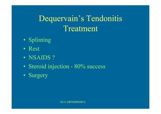 MUN ORTHOPEDICS
Dequervain’s Tendonitis
Treatment
• Splinting
• Rest
• NSAIDS ?
• Steroid injection - 80% success
• Surgery
 