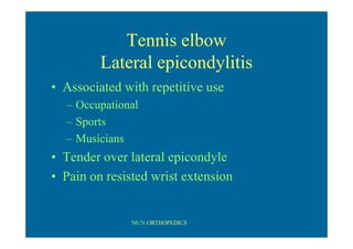 MUN ORTHOPEDICS
Tennis elbow
Lateral epicondylitis
• Associated with repetitive use
– Occupational
– Sports
– Musicians
• Tender over lateral epicondyle
• Pain on resisted wrist extension
 