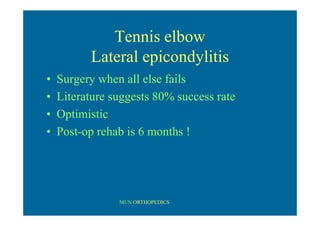 MUN ORTHOPEDICS
Tennis elbow
Lateral epicondylitis
• Surgery when all else fails
• Literature suggests 80% success rate
• Optimistic
• Post-op rehab is 6 months !
 