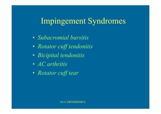 MUN ORTHOPEDICS
Impingement Syndromes
• Subacromial bursitis
• Rotator cuff tendonitis
• Bicipital tendonitis
• AC arthritis
• Rotator cuff tear
 