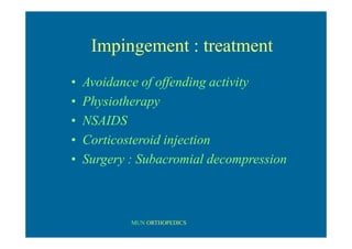 MUN ORTHOPEDICS
Impingement : treatment
• Avoidance of offending activity
• Physiotherapy
• NSAIDS
• Corticosteroid injection
• Surgery : Subacromial decompression
 