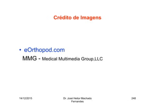 14/12/2015 Dr. José Heitor Machado
Fernandes
248
Crédito de Imagens
• eOrthopod.com
MMG - Medical Multimedia Group,LLC
 
