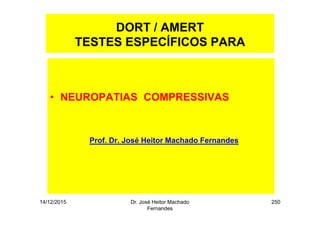 14/12/2015 Dr. José Heitor Machado
Fernandes
250
DORT / AMERT
TESTES ESPECÍFICOS PARA
• NEUROPATIAS COMPRESSIVAS
Prof. Dr. José Heitor Machado Fernandes
 