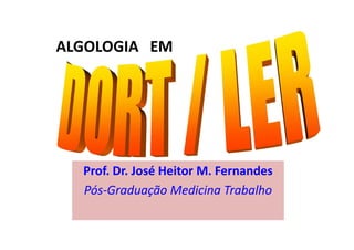 Prof. Dr. José Heitor M. Fernandes
Pós-Graduação Medicina Trabalho
ALGOLOGIA EM
 