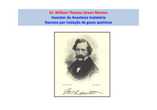 Dr. William Thomas Green Morton
Inventor da Anestesia Inalatória
Narcose por inalação de gases químicos
 