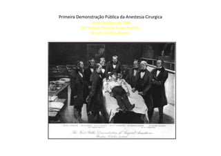 Primeira Demonstração Pública da Anestesia Cirurgica
- 16 de Outubro de 1846-
DR. William Thomas Green Morton
Dr. John Collins Warren
 