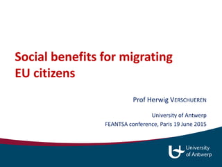 Social benefits for migrating
EU citizens
Prof Herwig VERSCHUEREN
University of Antwerp
FEANTSA conference, Paris 19 June 2015
 
