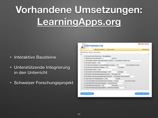Vorhandene Umsetzungen: 
LearningApps.org 
• Interaktive Bausteine 
• Unterstützende Integrierung 
in den Unterricht 
• Schweizer Forschungsprojekt 
11 
 