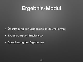 Ergebnis-Modul 
• Übertragung der Ergebnisse im JSON Format 
• Evaluierung der Ergebnisse 
• Speicherung der Ergebnisse 
20 
 
