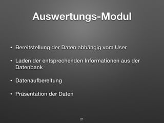 Auswertungs-Modul 
• Bereitstellung der Daten abhängig vom User 
• Laden der entsprechenden Informationen aus der 
Datenbank 
• Datenaufbereitung 
• Präsentation der Daten 
21 
 