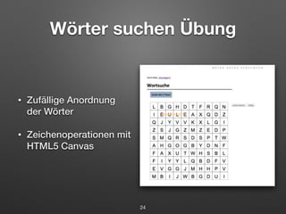 Wörter suchen Übung 
• Zufällige Anordnung 
der Wörter 
• Zeichenoperationen mit 
HTML5 Canvas 
24 
 