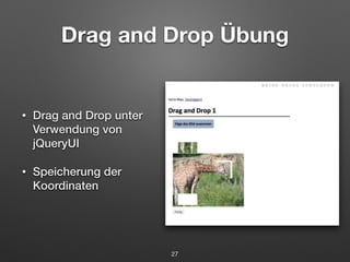 Drag and Drop Übung 
• Drag and Drop unter 
Verwendung von 
jQueryUI 
• Speicherung der 
Koordinaten 
27 
 