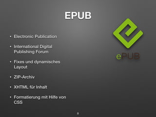 EPUB 
• Electronic Publication 
• International Digital 
Publishing Forum 
• Fixes und dynamisches 
Layout 
• ZIP-Archiv 
• XHTML für Inhalt 
• Formatierung mit Hilfe von 
CSS 
8 
 