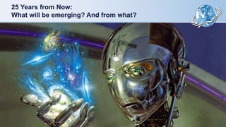 25 Years from Now:
What will be emerging? And from what?
 