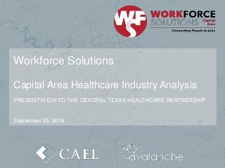 Workforce Solutions
Capital Area Healthcare Industry Analysis
PRESENTATION TO THE CENTRAL TEXAS HEALTHCARE PARTNERSHIP
September 25, 2018
 
