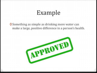 Example
0 Something as simple as drinking more water can
make a large, positive difference in a person’s health.
 