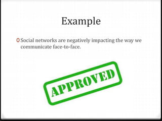 Example
0 Social networks are negatively impacting the way we
communicate face-to-face.
 