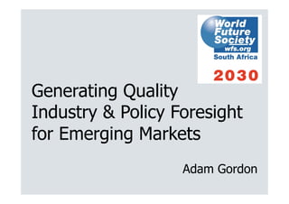 Generating Quality
Industry & Policy Foresight
for Emerging Markets
                   Adam Gordon
 