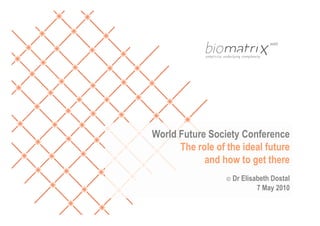 World Future Society Conference
      The role of the ideal future
            and how to get there
                  ©   Dr Elisabeth Dostal
                              7 May 2010
 