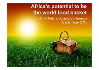 Africa’s potential to be
 the world food basket
   World Future Society Conference
                  Cape Town 2010
 