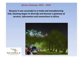 African Knowledge Capital: 2035 – 2055:
Because of its gateway role, Gauteng was able to
develop into a global hub for Afr...