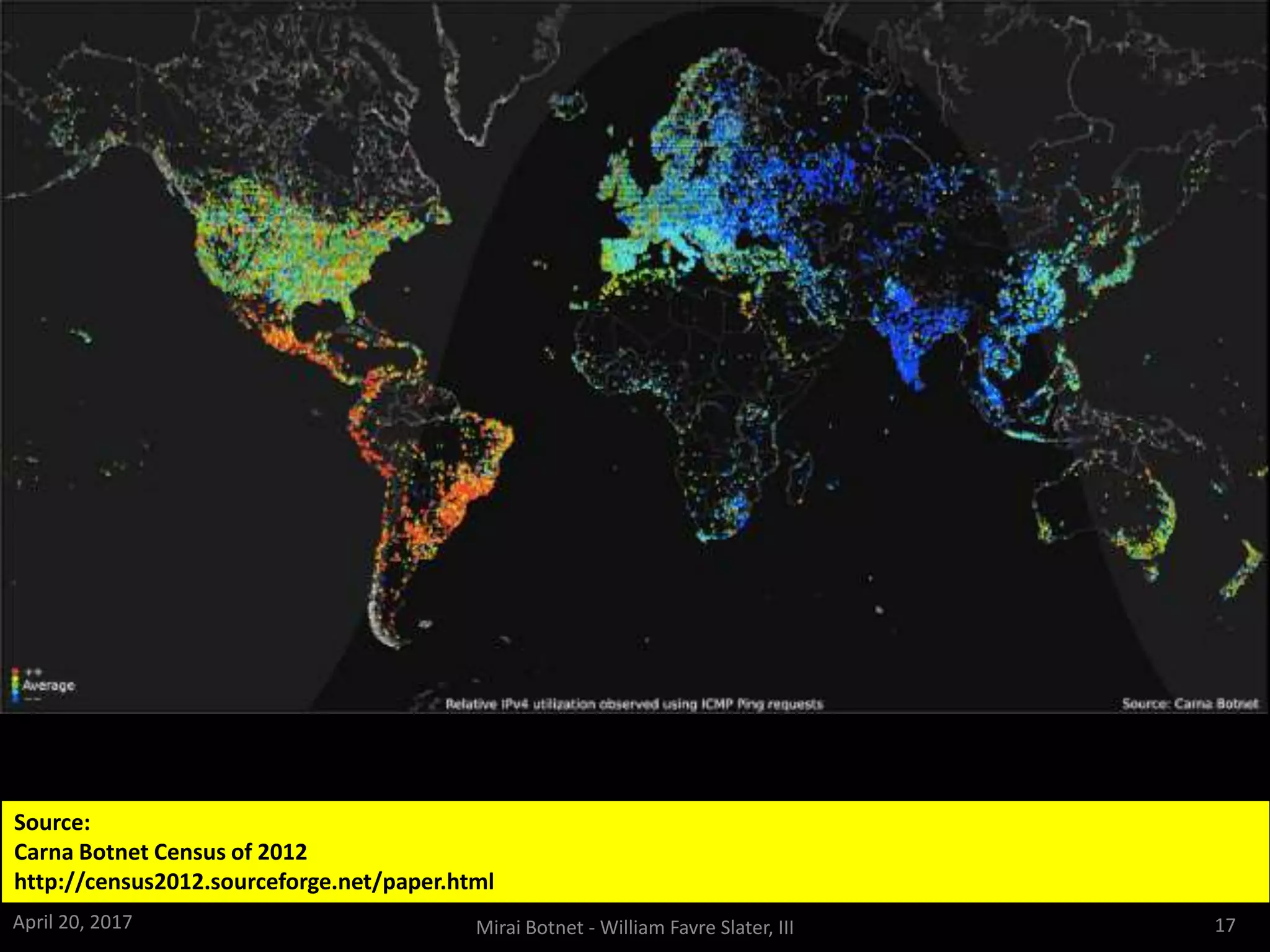 Source:
Carna Botnet Census of 2012
http://census2012.sourceforge.net/paper.html
April 20, 2017 Mirai Botnet - William Favre Slater, III 17
 