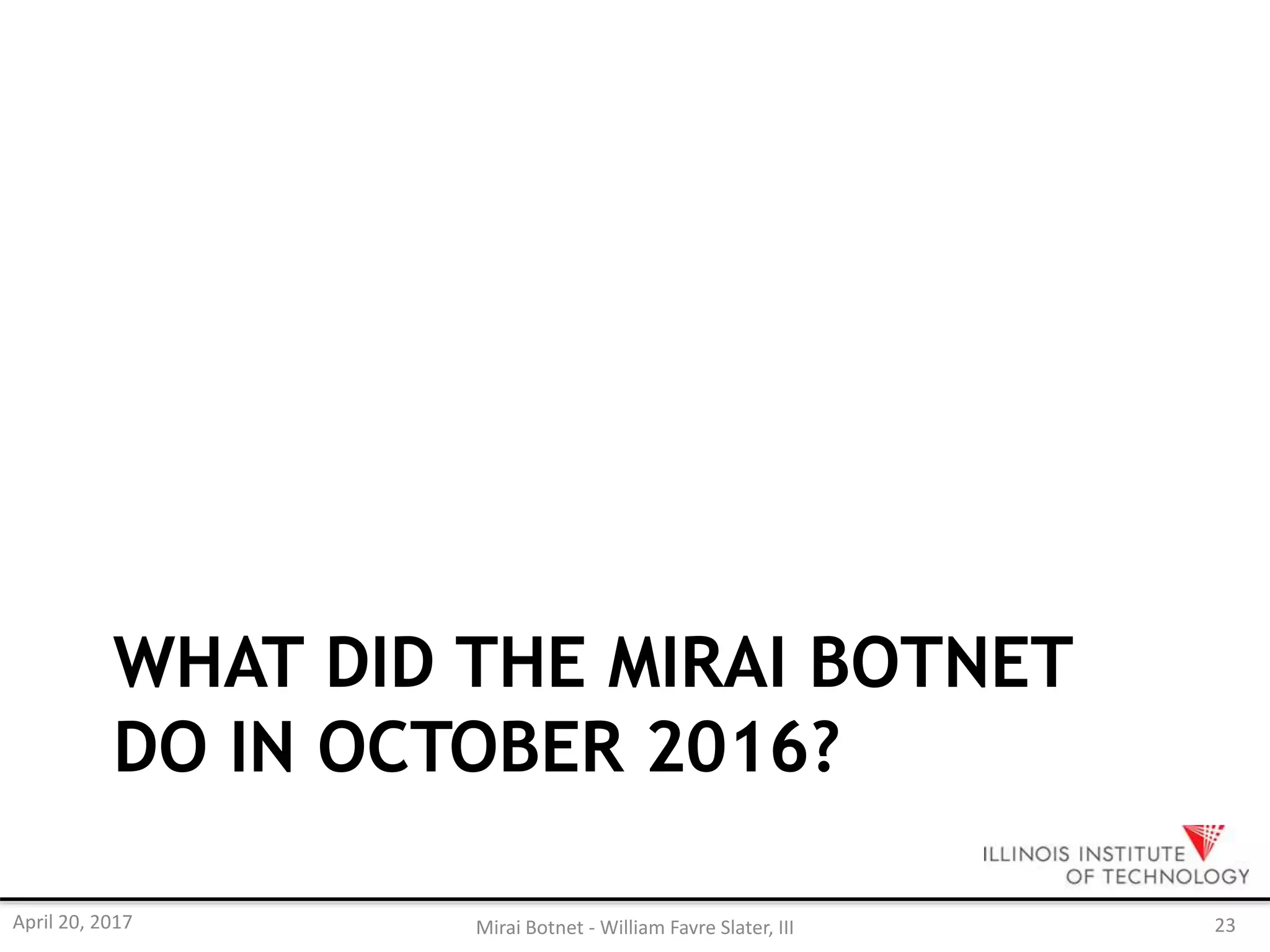 WHAT DID THE MIRAI BOTNET
DO IN OCTOBER 2016?
April 20, 2017 Mirai Botnet - William Favre Slater, III 23
 