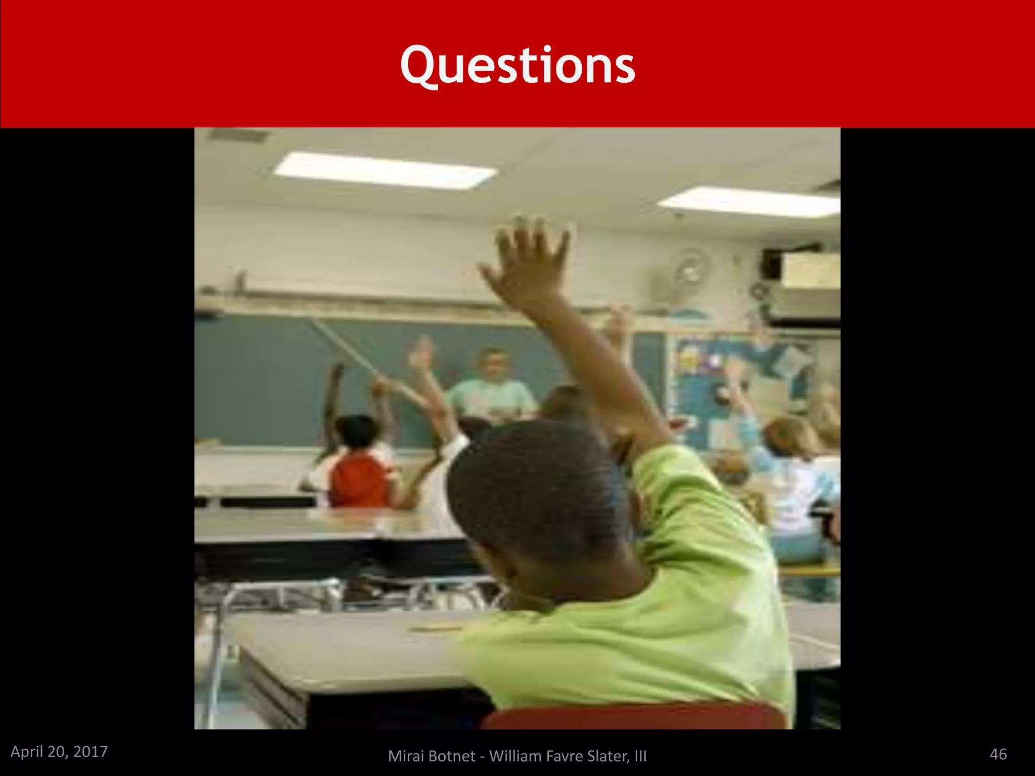 Questions
April 20, 2017 Mirai Botnet - William Favre Slater, III 46
 