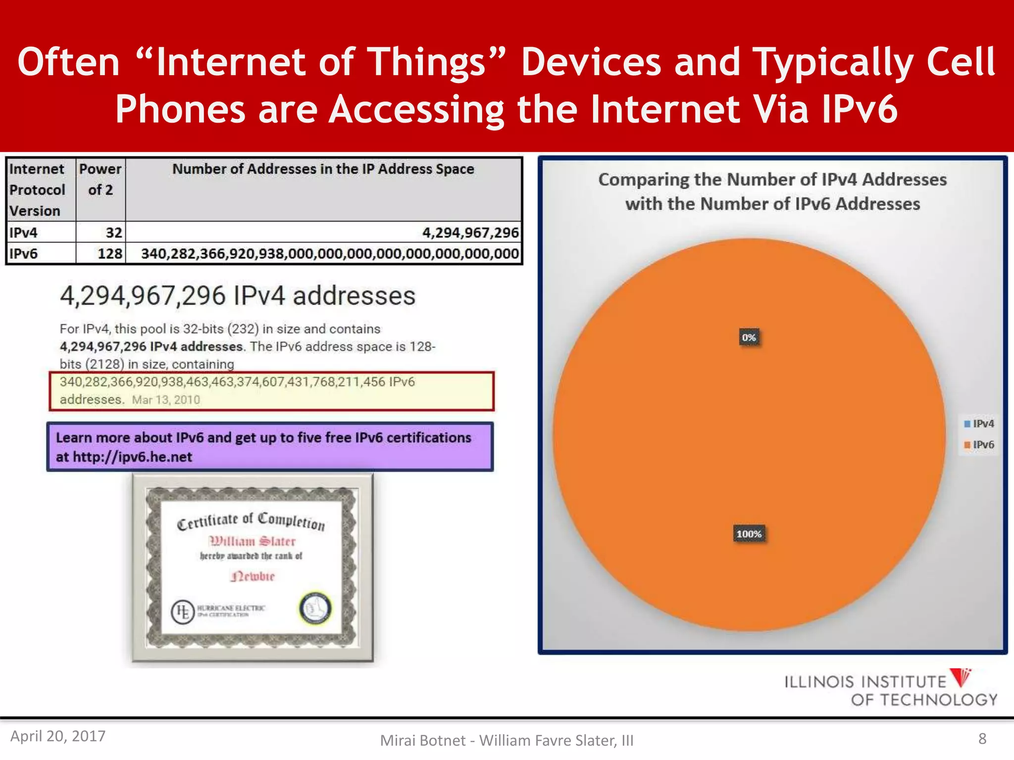 Often “Internet of Things” Devices and Typically Cell
Phones are Accessing the Internet Via IPv6
April 20, 2017 Mirai Botnet - William Favre Slater, III 8
 