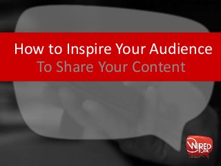 How to Inspire Your Audience
To Share Your Content
 