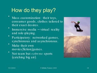 How do they play? <ul><li>Mass customization:  their toys, consumer goods, clothes tailored to their exact desires. </li><...