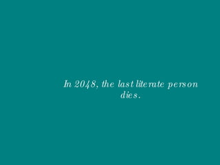 In 2048, the last literate person dies. 