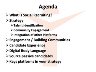 Agenda What is Social Recruiting? Strategy Talent Identification Community Engagement Integration of other Platforms Engagement / Building Communities Candidate Experience Digital Body Language Source passive candidates Keys platforms in your strategy 