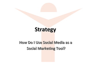 Strategy   How Do I Use Social Media as a  Social Marketing Tool? 