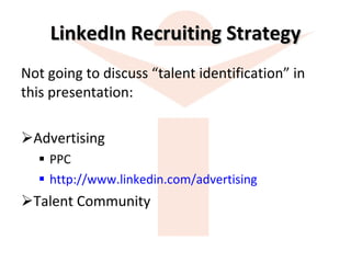 LinkedIn Recruiting Strategy Not going to discuss “talent identification” in this presentation: Advertising PPC http://www.linkedin.com/advertising Talent Community 