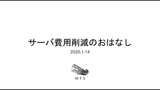 サーバ費用削減のおはなし
2020.1.14
 