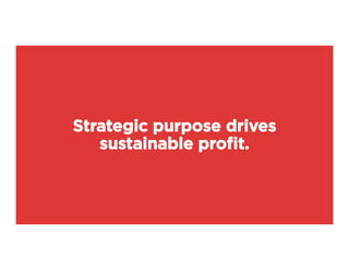 Strategic purpose drives
sustainable proﬁt.
 