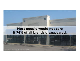 Havas Media, Meaningful Brands Report 2015
3
Most people would not care
if 74% of all brands disappeared.
 