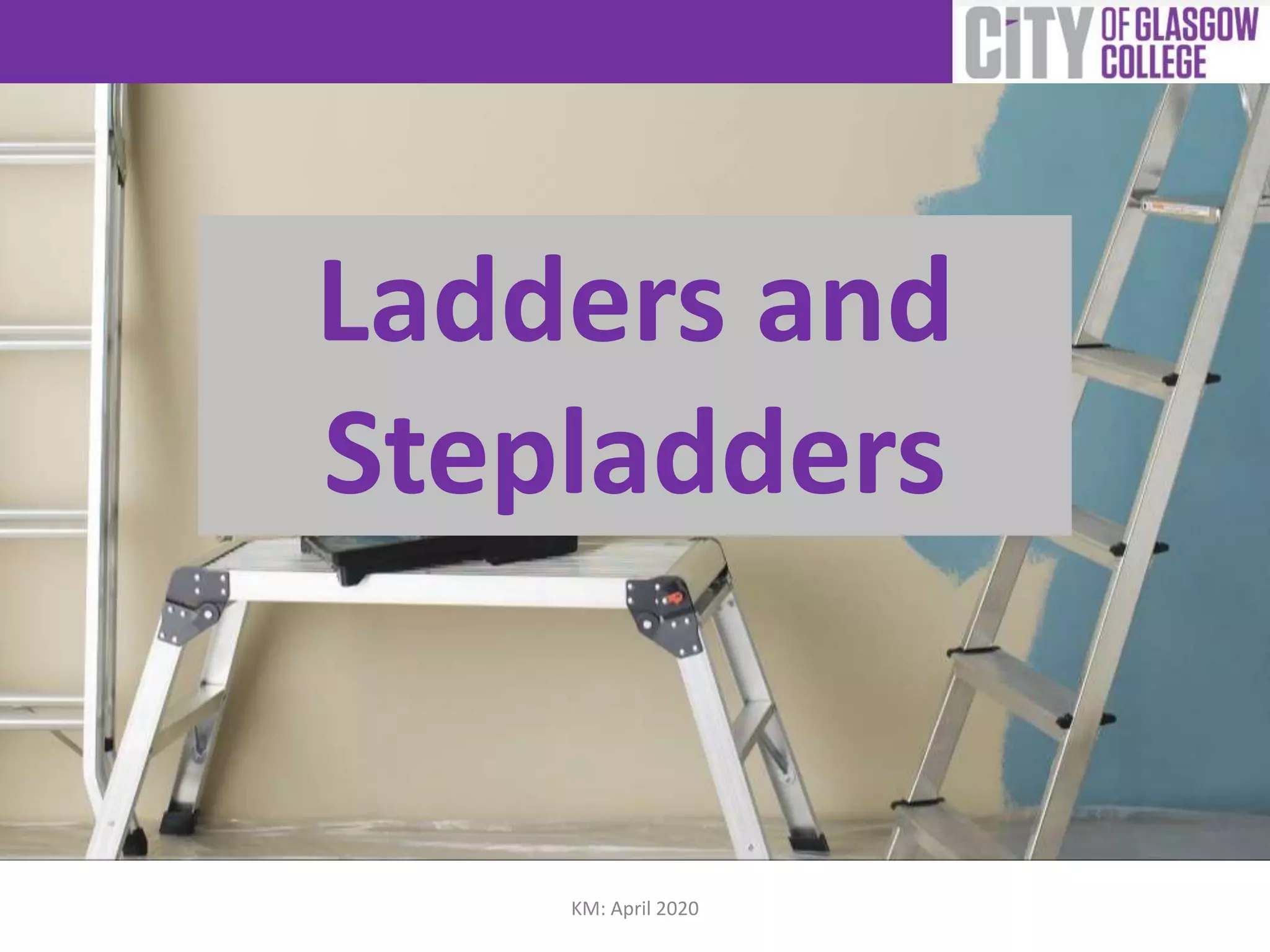 Ladders and
Stepladders
KM: April 2020
 