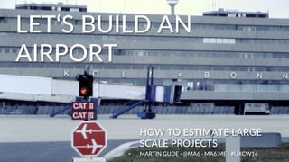 LET‘S BUILD AN
AIRPORT
HOW TO ESTIMATE LARGE
SCALE PROJECTS
MARTIN GUDE · @MA6 · MA6.ME · #UXCW16
 
