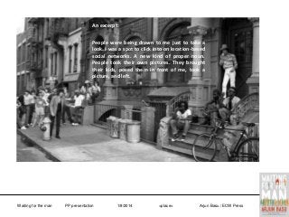 An excerpt:
People were being drawn to me just to take a
look. I was a spot to click into on location-based
social networks. A new kind of proper noun.
People took their own pictures. They brought
their kids, posed them in front of me, took a
picture, and left.

Waiting for the man

PP presentation

1/8/2014

<place>

Arjun Basu / ECW Press

 