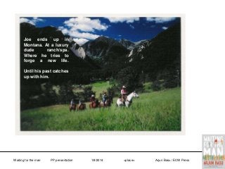 Joe ends up in
Montana. At a luxury
dude
ranch/spa.
Where he tries to
forge a new life.
Until his past catches
up with him.

Waiting for the man

PP presentation

1/8/2014

<place>

Arjun Basu / ECW Press

 