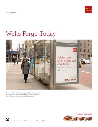 1st Quarter 2011




Wells Fargo Today




This and thousands of other signs in New York note the
recent return of Wells Fargo banking stores to the city,
where the company was founded 159 years ago.




      © 2011 Wells Fargo Bank, N.A., All rights reserved. Member FDIC.
 