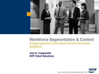 Workforce Segmentation & Control Analyze perceived and actual control of the entire workforce Joel A. Capperella SVP Client Solutions  