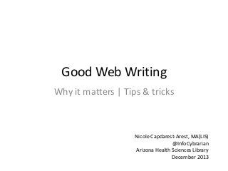 Good Web Writing
Why it matters | Tips & tricks

Nicole Capdarest-Arest, MA(LIS)
@InfoCybrarian
Arizona Health Sciences Library
December 2013

 