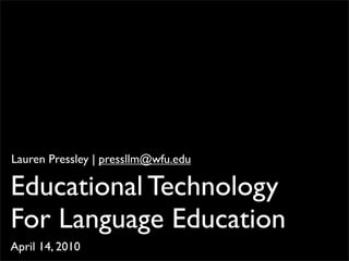 Lauren Pressley | pressllm@wfu.edu

Educational Technology
For Language Education	

April 14, 2010
 
