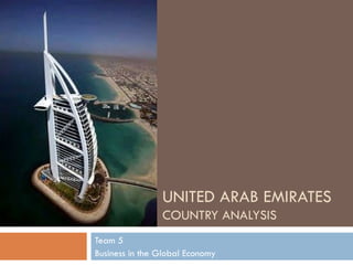 UNITED ARAB EMIRATES COUNTRY ANALYSIS Team 5 Business in the Global Economy 